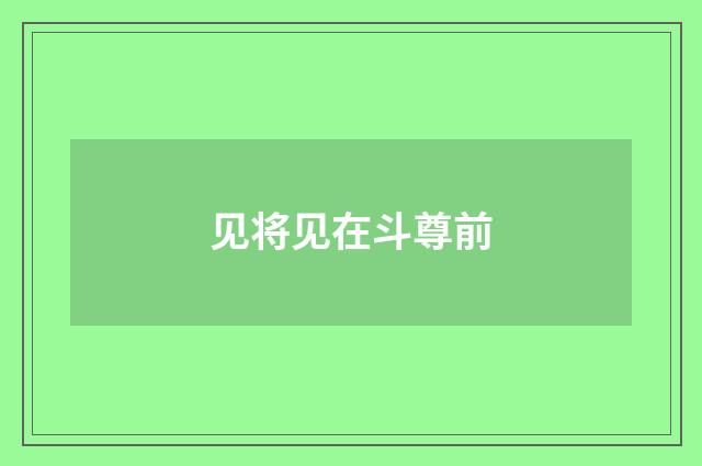见将见在斗尊前