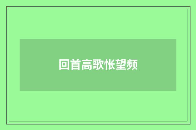 回首高歌怅望频