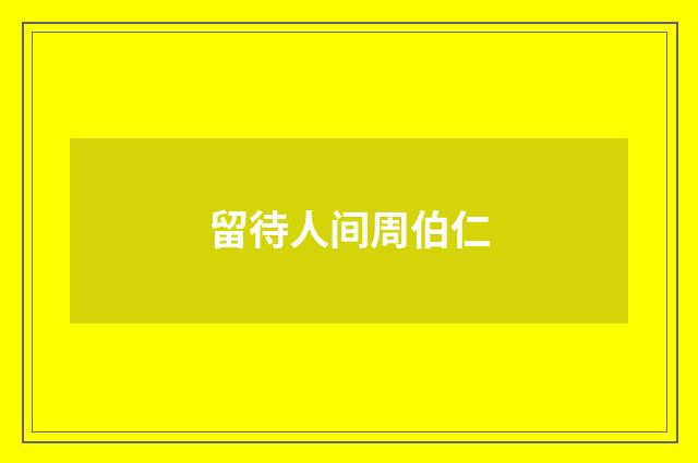留待人间周伯仁