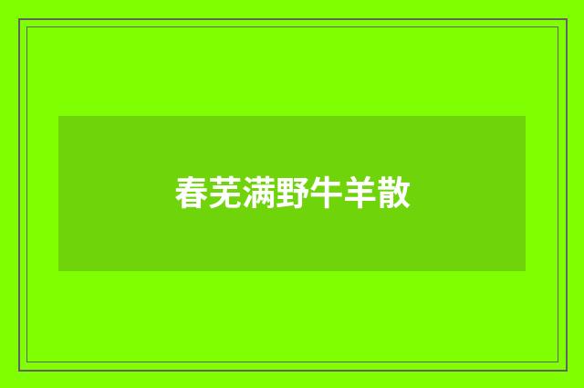 春芜满野牛羊散
