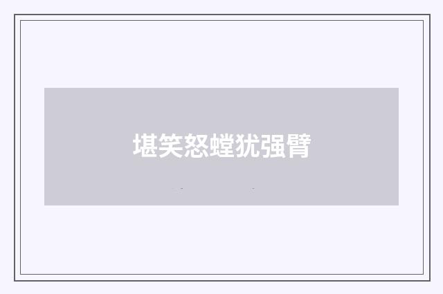 堪笑怒螳犹强臂