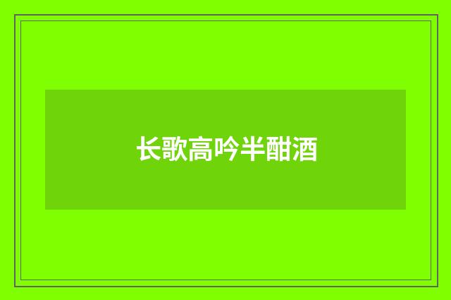 长歌高吟半酣酒