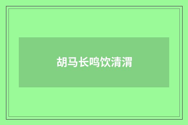 胡马长鸣饮清渭