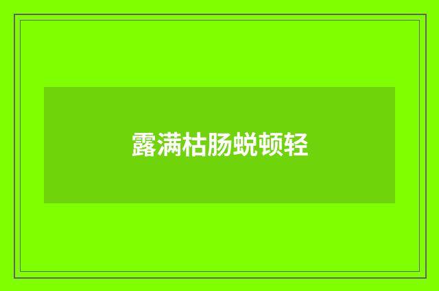 露满枯肠蜕顿轻
