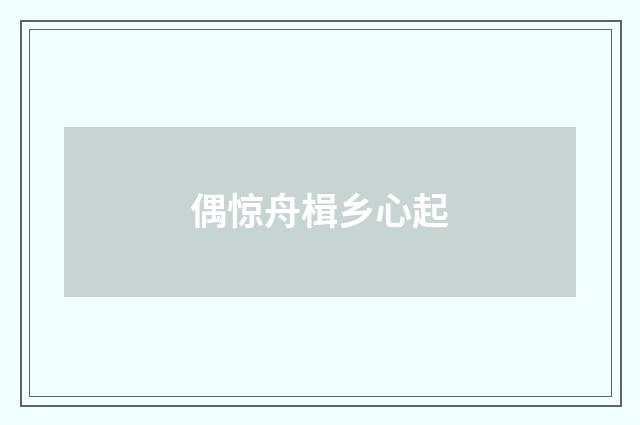 偶惊舟楫乡心起