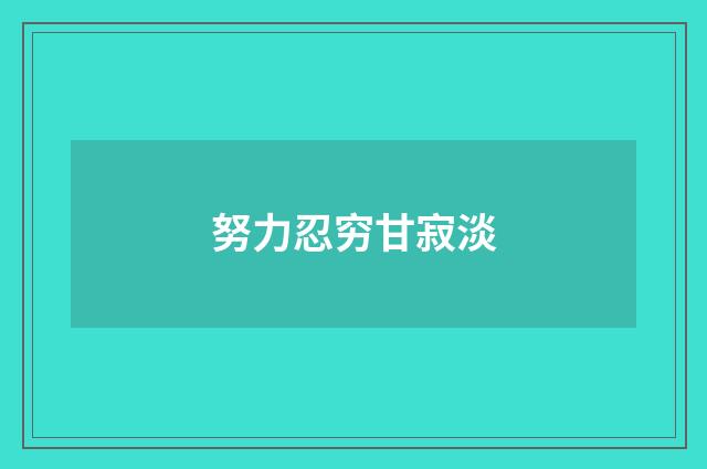 努力忍穷甘寂淡