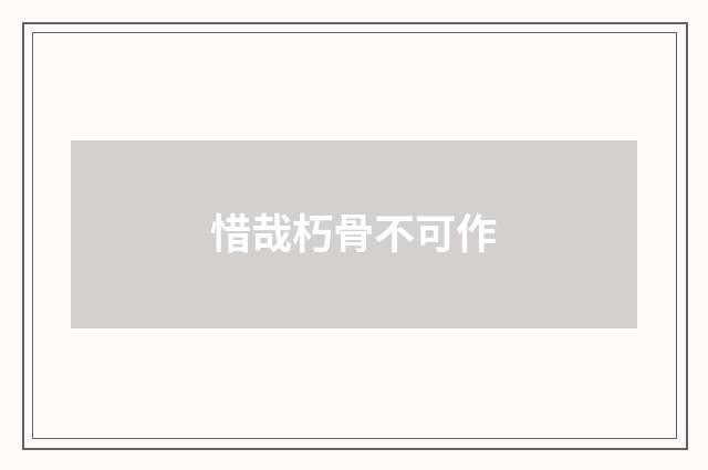 惜哉朽骨不可作