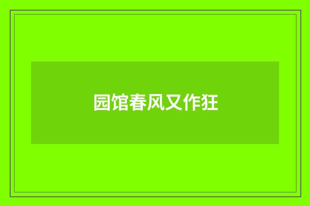 园馆春风又作狂