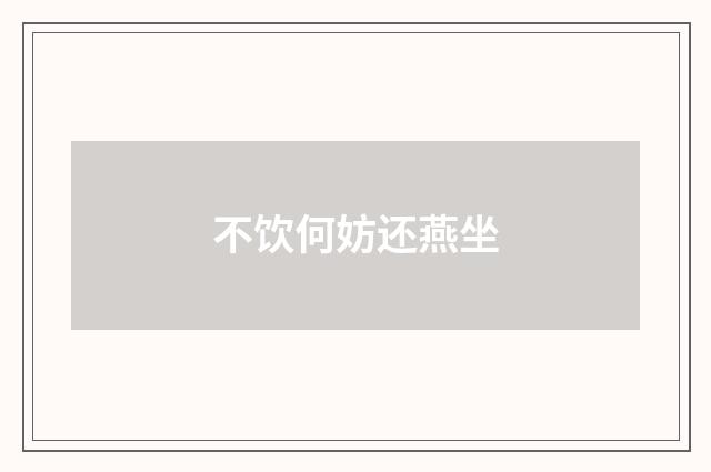 不饮何妨还燕坐