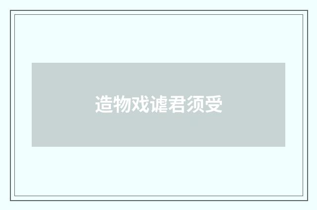 造物戏谑君须受