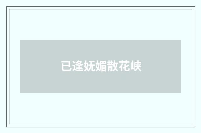 已逢妩媚散花峡