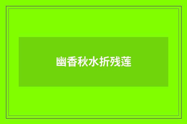 幽香秋水折残莲