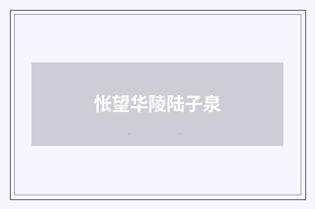 怅望华陵陆子泉