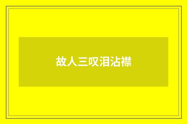 故人三叹泪沾襟