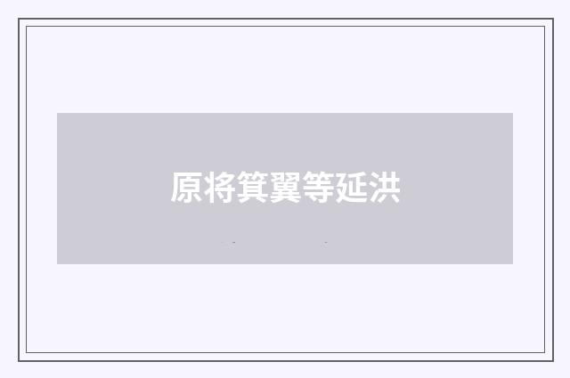 原将箕翼等延洪