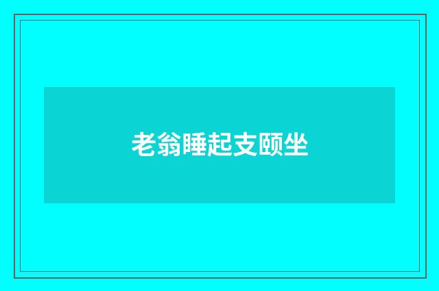 老翁睡起支颐坐