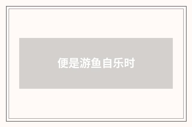 便是游鱼自乐时