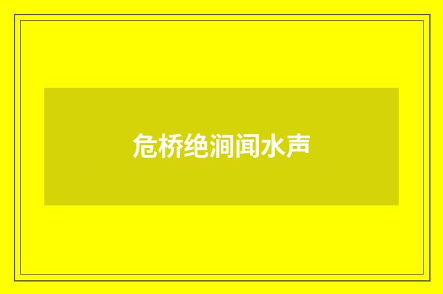 危桥绝涧闻水声