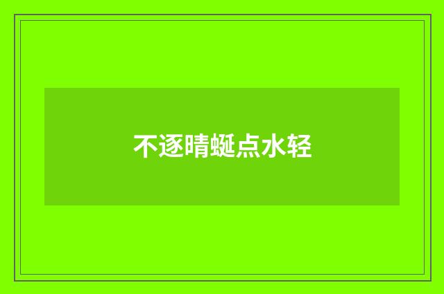 不逐晴蜒点水轻