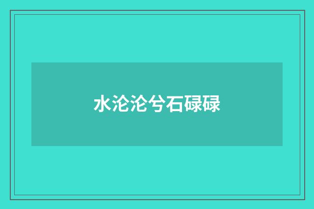 水沦沦兮石碌碌
