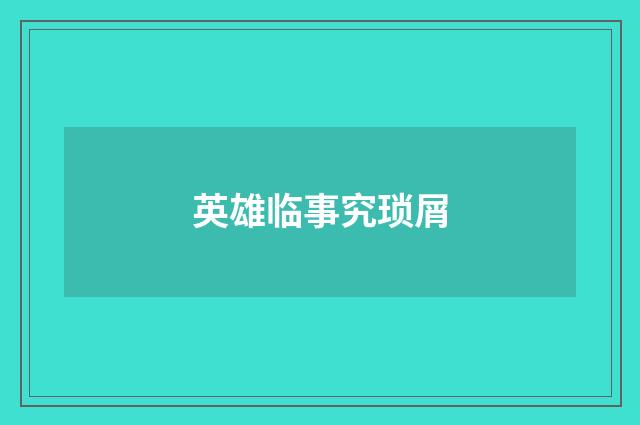 英雄临事究琐屑