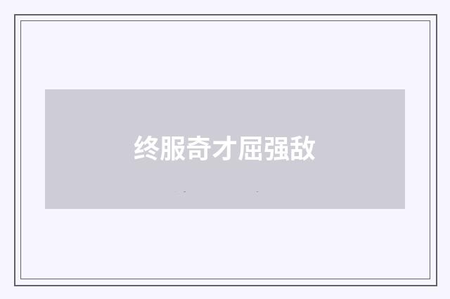 终服奇才屈强敌