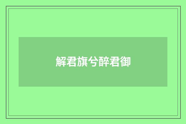 解君旗兮醉君御