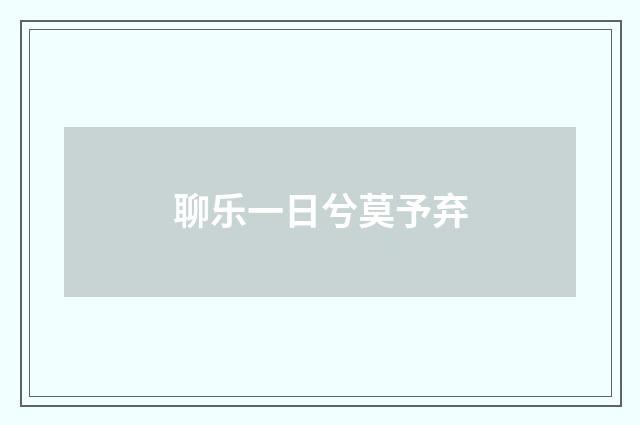 聊乐一日兮莫予弃