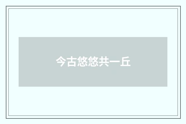 今古悠悠共一丘