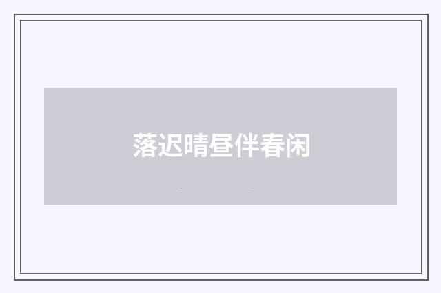 落迟晴昼伴春闲