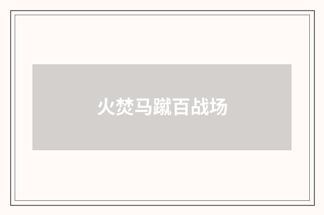 火焚马蹴百战场