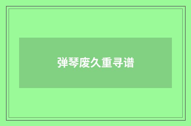 弹琴废久重寻谱