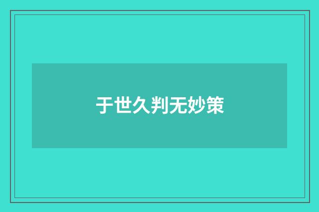 于世久判无妙策