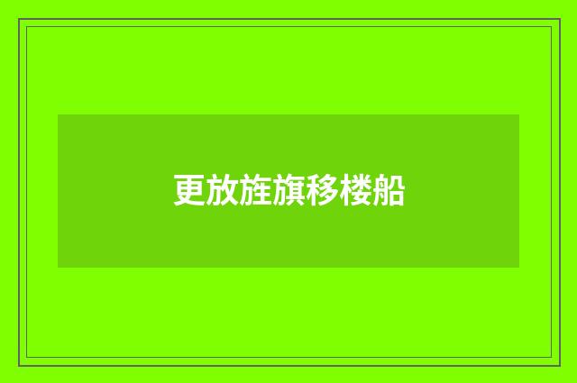 更放旌旗移楼船