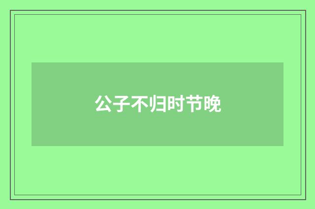 公子不归时节晚