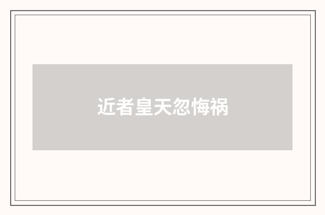 近者皇天忽悔祸