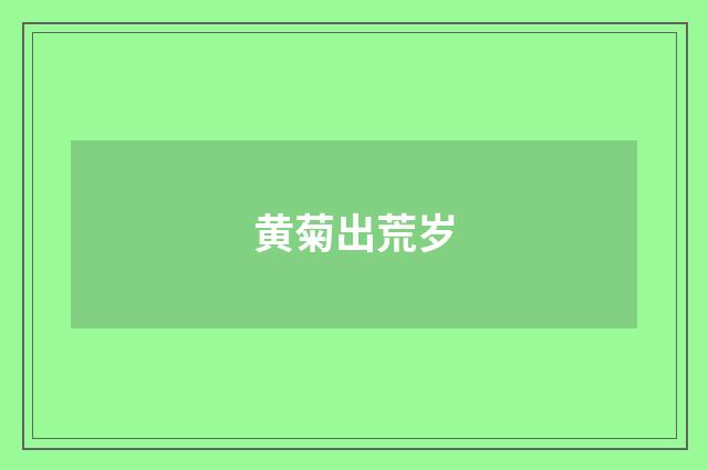 黄菊出荒岁