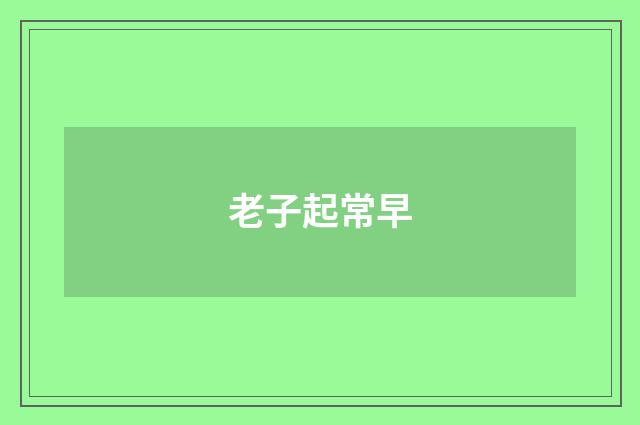 老子起常早