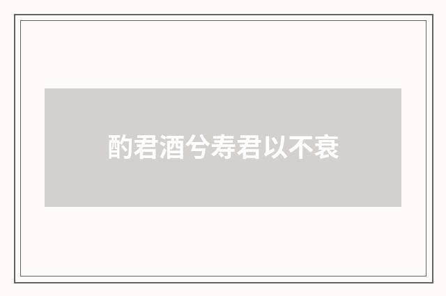 酌君酒兮寿君以不衰