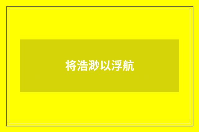 将浩渺以浮航