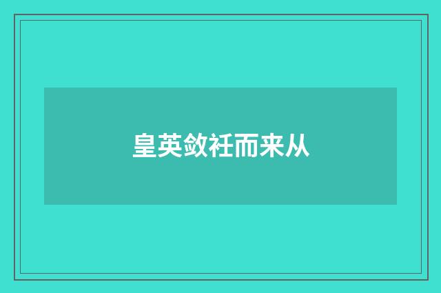 皇英敛衽而来从