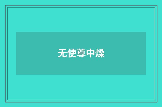无使尊中燥