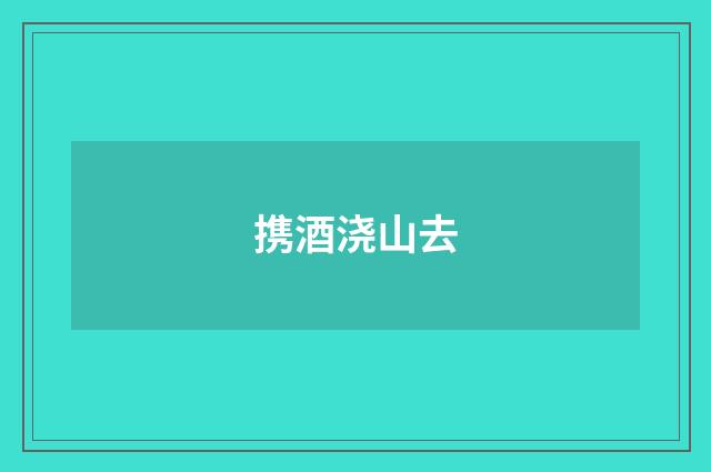 携酒浇山去