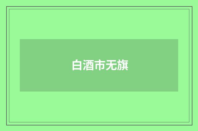 白酒市无旗