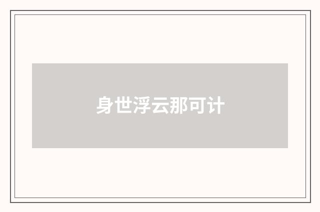 身世浮云那可计