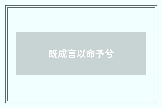 既成言以命予兮
