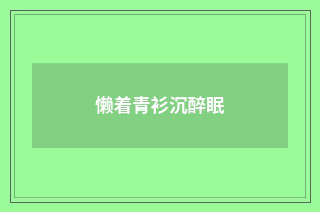 懒着青衫沉醉眠