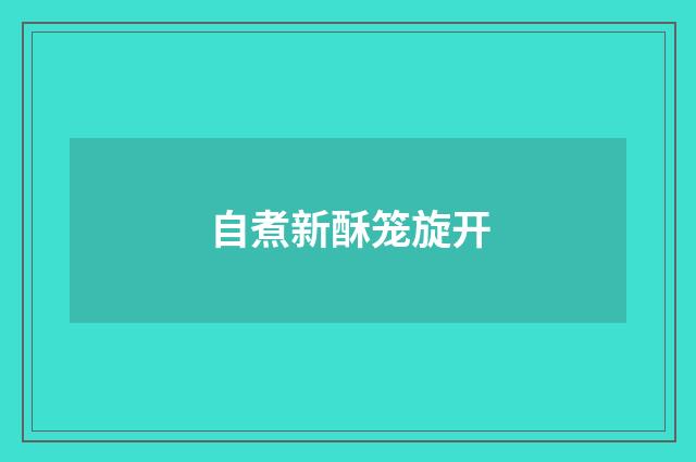 自煮新酥笼旋开