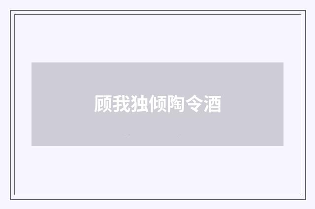 顾我独倾陶令酒
