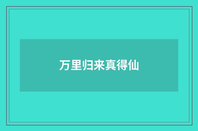 万里归来真得仙